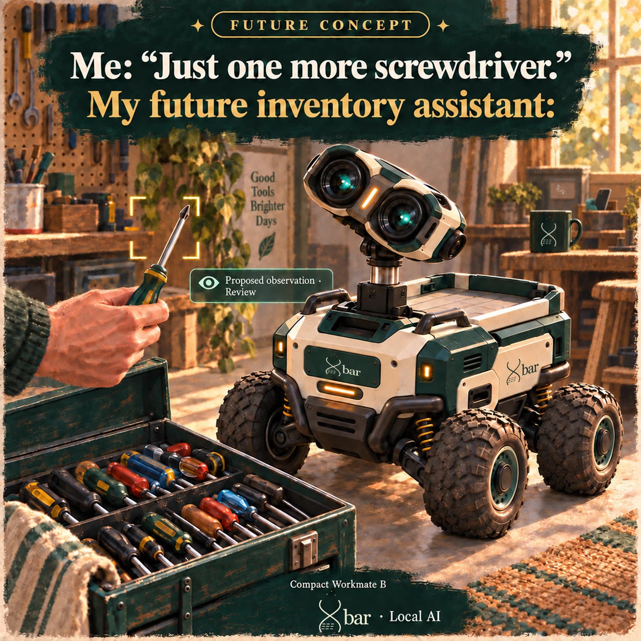 Future concept. One hand holds a raised screwdriver beside a tool chest already full of screwdrivers. Gold scan brackets surround the tool beside a Proposed observation · Review card. The arm-free four-wheeled Compact Workmate B looks toward it. A tiny, partly hidden blue-green Water Heart holder supports a plain phone on the rear work surface. Headline: Me: Just one more screwdriver. My future inventory assistant: Footer: Compact Workmate B, full three-spark Xbar logo · Local AI.